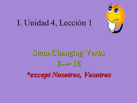 I. Unidad 4, Lección 1 Stem-Changing Verbs E--> IE *except Nosotros, Vosotros.