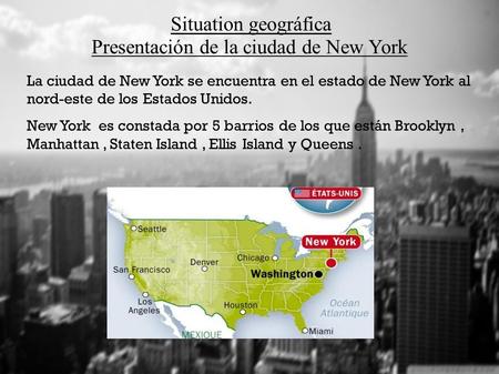 Presentación de la ciudad de New York Situation geográfica La ciudad de New York se encuentra en el estado de New York al nord-este de los Estados Unidos.