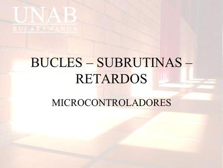 BUCLES – SUBRUTINAS – RETARDOS MICROCONTROLADORES.