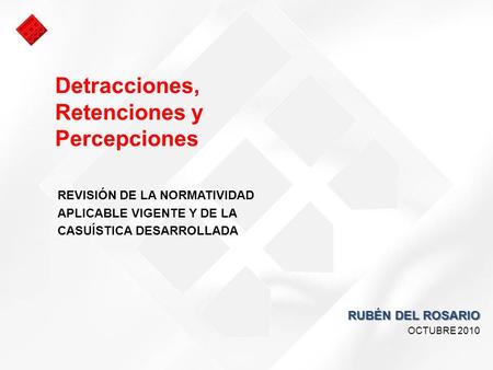 REVISIÓN DE LA NORMATIVIDAD APLICABLE VIGENTE Y DE LA CASUÍSTICA DESARROLLADA RUBÉN DEL ROSARIO OCTUBRE 2010 Detracciones, Retenciones y Percepciones.