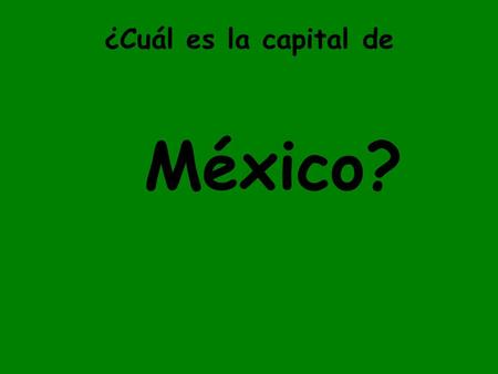 ¿Cuál es la capital de México?. La ciudad de México.