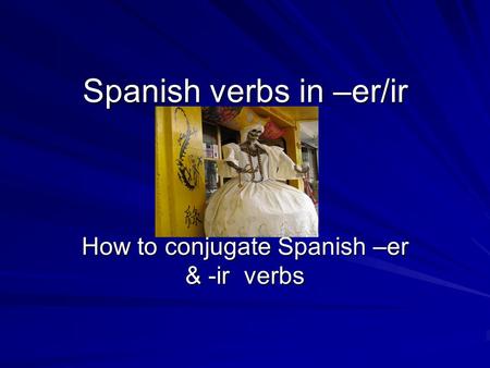 Spanish verbs in –er/ir How to conjugate Spanish –er & -ir verbs.