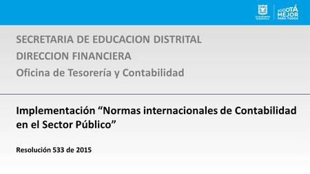 Implementación “Normas internacionales de Contabilidad en el Sector Público” Resolución 533 de 2015 SECRETARIA DE EDUCACION DISTRITAL DIRECCION FINANCIERA.