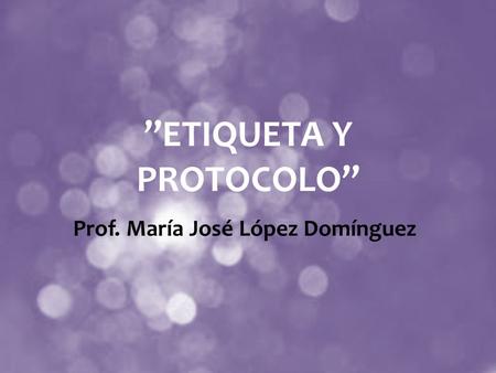 ”ETIQUETA Y PROTOCOLO” Prof. María José López Domínguez.
