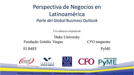 Perspectiva de Negocios en Latinoamérica Parte del Global Business Outlook 1 Perspectiva de Negocios en Latinoamérica Duke University / FGV / CFO Magazine.