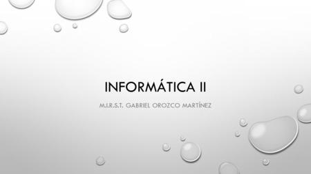 INFORMÁTICA II M.I.R.S.T. GABRIEL OROZCO MARTÍNEZ.