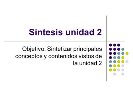 Síntesis unidad 2 Objetivo. Sintetizar principales conceptos y contenidos vistos de la unidad 2.
