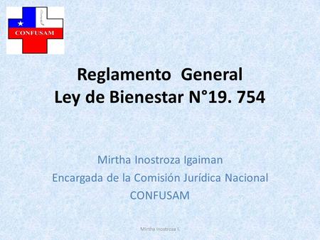 Reglamento General Ley de Bienestar N° Mirtha Inostroza Igaiman Encargada de la Comisión Jurídica Nacional CONFUSAM Mirtha Inostroza I.