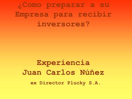 ¿Como preparar a su Empresa para recibir inversores? Experiencia Juan Carlos Núñez ex Director Plucky S.A.