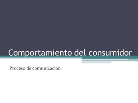 Comportamiento del consumidor Proceso de comunicación.