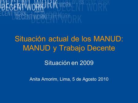 Situación actual de los MANUD: MANUD y Trabajo Decente Situación en 2009 Anita Amorim, Lima, 5 de Agosto 2010.