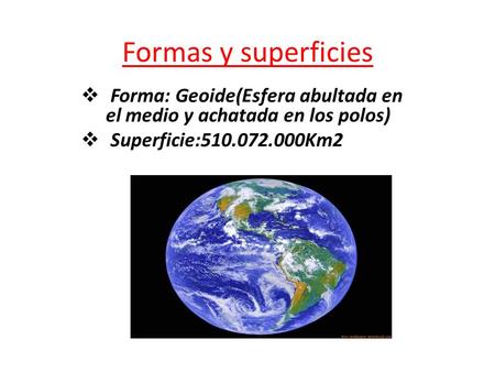 Formas y superficies  Forma: Geoide(Esfera abultada en el medio y achatada en los polos)  Superficie: Km2.