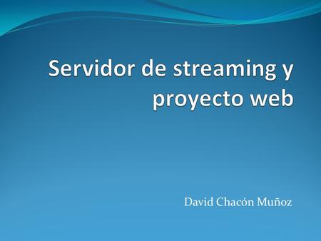 David Chacón Muñoz. Servidor de Streaming Es la retrasmisión multimedia (audio y video) a través de la red. Actualmente hay dos grandes plataformas de.