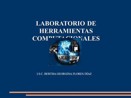 LABORATORIO DE HERRAMIENTAS COMPUTACIONALES I.S.C. BERTHA GEORGINA FLORES DÍAZ.