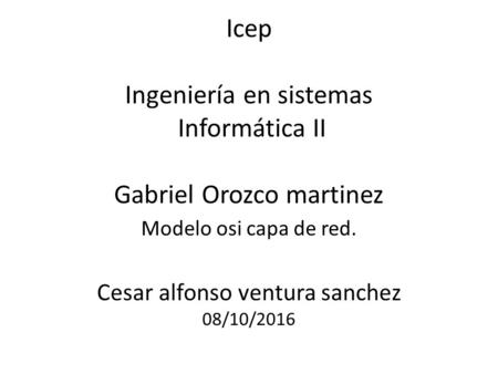 Icep Ingeniería en sistemas Informática II Gabriel Orozco martinez Cesar alfonso ventura sanchez 08/10/2016 Modelo osi capa de red.