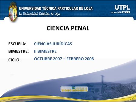 CIENCIA PENAL ESCUELA: BIMESTRE: CICLO: II BIMESTRE OCTUBRE 2007 – FEBRERO 2008 CIENCIAS JURÍDICAS.