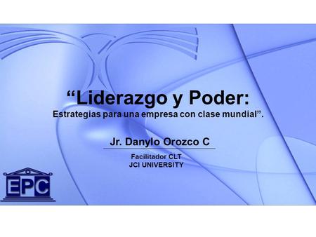 Jr. Danylo Orozco C “Liderazgo y Poder: Estrategias para una empresa con clase mundial”. Facilitador CLT JCI UNIVERSITY.
