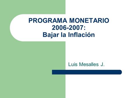 PROGRAMA MONETARIO : Bajar la Inflación Luis Mesalles J.