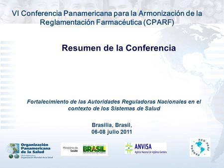 VI Conferencia Panamericana para la Armonización de la Reglamentación Farmacéutica (CPARF) Resumen de la Conferencia Brasilia, Brasil, julio 2011.