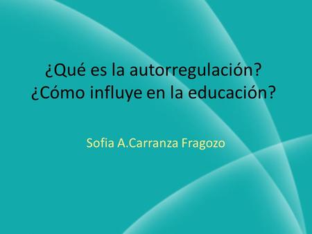 ¿Qué es la autorregulación? ¿Cómo influye en la educación? Sofia A.Carranza Fragozo.