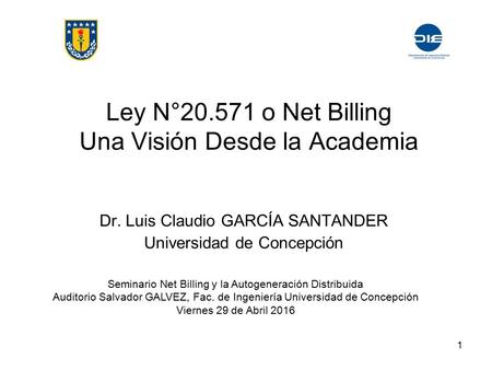 Ley N° o Net Billing Una Visión Desde la Academia Dr. Luis Claudio GARCÍA SANTANDER Universidad de Concepción Seminario Net Billing y la Autogeneración.