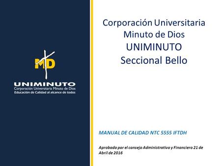 Corporación Universitaria Minuto de Dios UNIMINUTO Seccional Bello MANUAL DE CALIDAD NTC 5555 IFTDH Aprobado por el consejo Administrativo y Financiero.