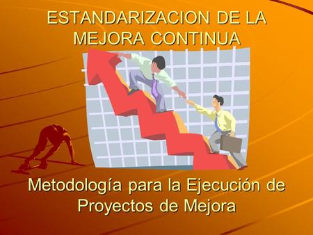 ESTANDARIZACION DE LA MEJORA CONTINUA Metodología para la Ejecución de Proyectos de Mejora.