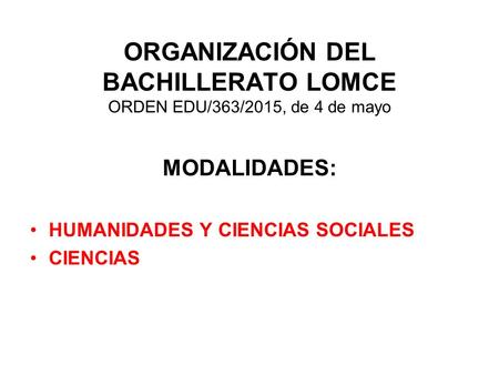 ORGANIZACIÓN DEL BACHILLERATO LOMCE ORDEN EDU/363/2015, de 4 de mayo MODALIDADES: HUMANIDADES Y CIENCIAS SOCIALES CIENCIAS.