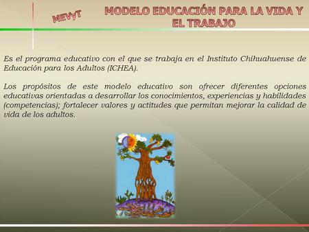 Es el programa educativo con el que se trabaja en el Instituto Chihuahuense de Educación para los Adultos (ICHEA). Los propósitos de este modelo educativo.
