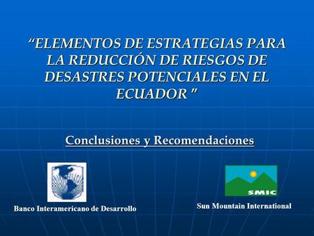 “ELEMENTOS DE ESTRATEGIAS PARA LA REDUCCIÓN DE RIESGOS DE DESASTRES POTENCIALES EN EL ECUADOR ” Conclusiones y Recomendaciones Banco Interamericano de.