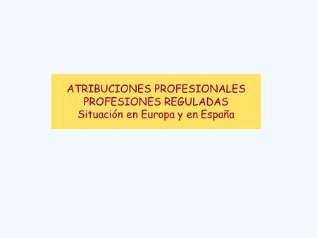 ATRIBUCIONES PROFESIONALES PROFESIONES REGULADAS Situación en Europa y en España.