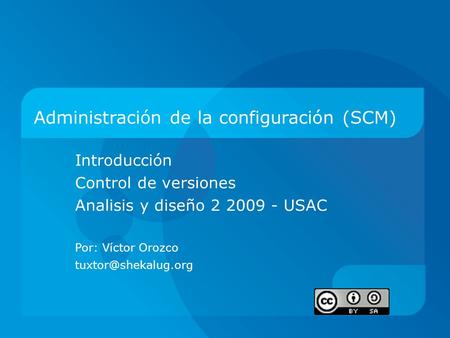 Administración de la configuración (SCM) Introducción Control de versiones Analisis y diseño USAC Por: Víctor Orozco
