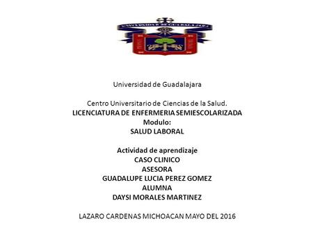 Universidad de Guadalajara Centro Universitario de Ciencias de la Salud. LICENCIATURA DE ENFERMERIA SEMIESCOLARIZADA Modulo: SALUD LABORAL Actividad de.