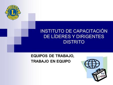 INSTITUTO DE CAPACITACIÓN DE LÍDERES Y DIRIGENTES DISTRITO EQUIPOS DE TRABAJO, TRABAJO EN EQUIPO.
