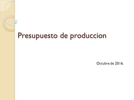 Presupuesto de produccion Octubre de Presupuesto de producción Dentro del proceso presupuestal, el presupuesto de producción se convierte en una.
