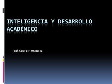 Prof. Giselle Hernandez. Inteligencia  Hay muchas teorías acerca de la inteligencia.  Spearman: factor g (inteligencia general) y factor s (específica)