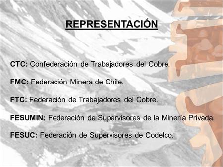 REPRESENTACIÓN CTC: Confederación de Trabajadores del Cobre. FMC: Federación Minera de Chile. FTC: Federación de Trabajadores del Cobre. FESUMIN: Federación.