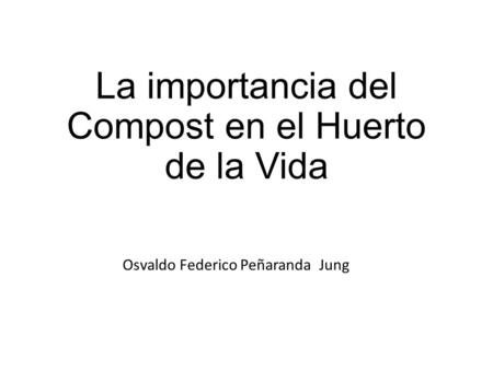 La importancia del Compost en el Huerto de la Vida Osvaldo Federico Peñaranda Jung.
