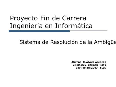 Proyecto Fin de Carrera Ingeniería en Informática Sistema de Resolución de la Ambigüedad Semántica Basada en el Conocimiento Alumno: D. Álvaro Acebedo.