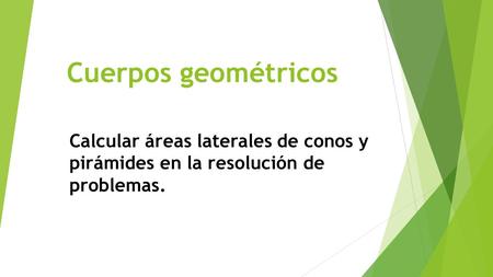 Cuerpos geométricos Calcular áreas laterales de conos y pirámides en la resolución de problemas.