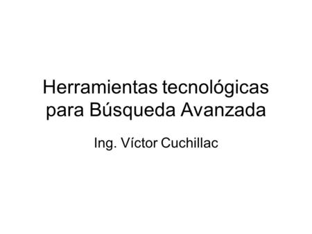 Herramientas tecnológicas para Búsqueda Avanzada Ing. Víctor Cuchillac.