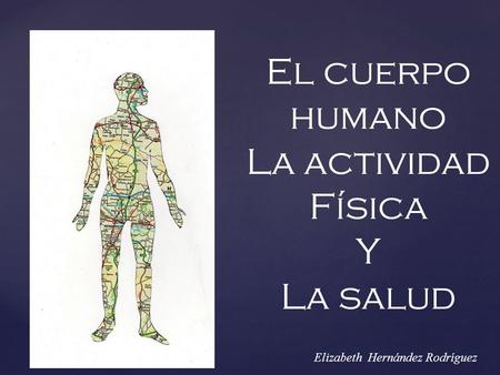 El cuerpo humano La actividad Física Y La salud Elizabeth Hernández Rodríguez.
