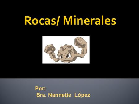 Por: Sra. Nannette López.  En geología se le denomina roca a la asociación de uno o varios minerales, natural, inorgánica, heterogénea, de composición.