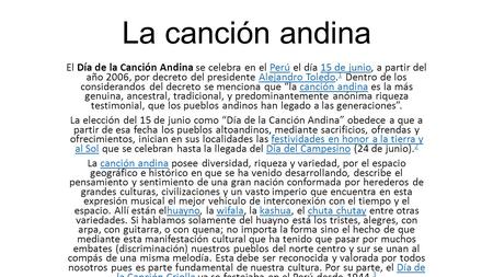 La canción andina El Día de la Canción Andina se celebra en el Perú el día 15 de junio, a partir del año 2006, por decreto del presidente Alejandro Toledo.