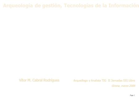 Page 1 Arqueología de gestión, Tecnologías de la Información Geográfica (TIG) y software libre Vítor M. Cabral Rodrígues Arqueólogo y Analista TIG II Jornadas.