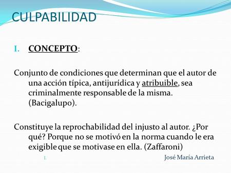 CULPABILIDAD I. CONCEPTO : Conjunto de condiciones que determinan que el autor de una acción típica, antijurídica y atribuible, sea criminalmente responsable.