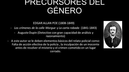 PRECURSORES DEL GÉNERO EDGAR ALLAN POE ( ) -Los crímenes de la calle Morgue y La carta robada ( ) -Auguste Dupin (Detective con gran capacidad.
