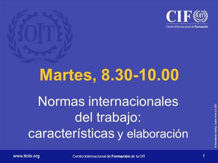 © International Training Centre of the ILO Centro Internacional de Formación de la OIT 1 Martes, Normas internacionales.