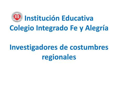 Institución Educativa Colegio Integrado Fe y Alegría Investigadores de costumbres regionales.