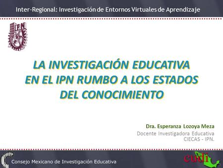 Inter-Regional: Investigación de Entornos Virtuales de Aprendizaje LA INVESTIGACIÓN EDUCATIVA EN EL IPN RUMBO A LOS ESTADOS DEL CONOCIMIENTO Dra. Esperanza.